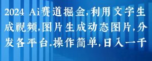 2024 Ai赛道掘金，利用文字生成视频，图片生成动态图片，分发各平台，操作简单，日入1k-吾藏分享