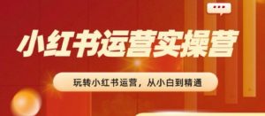 2024小红书运营实操营，​从入门到精通，完成从0~1~100-吾藏分享