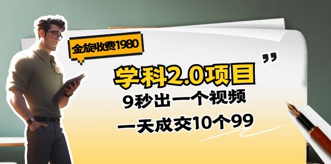 金旋收费1980《学科2.0项目》9秒出一个视频，一天成交10个99-吾藏分享