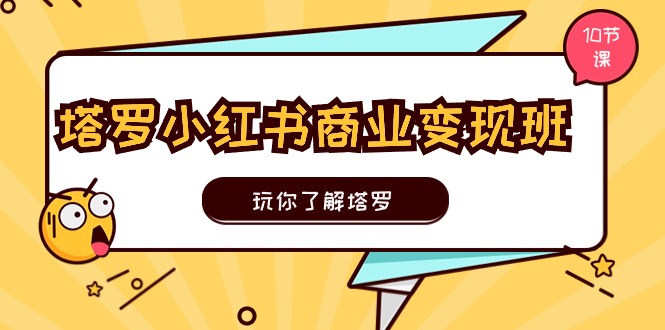 塔罗小红书商业变现实操班，玩你了解塔罗，玩转小红书塔罗变现（10节课）-吾藏分享