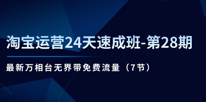 淘宝运营24天速成班-第28期：最新万相台无界带免费流量（7节）-吾藏分享