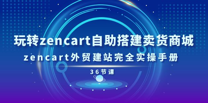 玩转zencart自助搭建卖货商城，zencart外贸建站完全实操手册-36节课-吾藏分享