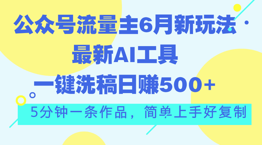 公众号流量主6月新玩法，最新AI工具一键洗稿单号日赚500+，5分钟一条作…-吾藏分享