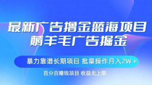 最新广告撸金蓝海项目，薅羊毛广告掘金 长期项目 批量操作月入2W＋-吾藏分享