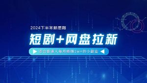 【2024下半年新思路】短剧+网盘拉新，适合普通人每月躺赚1w+的小副业-吾藏分享