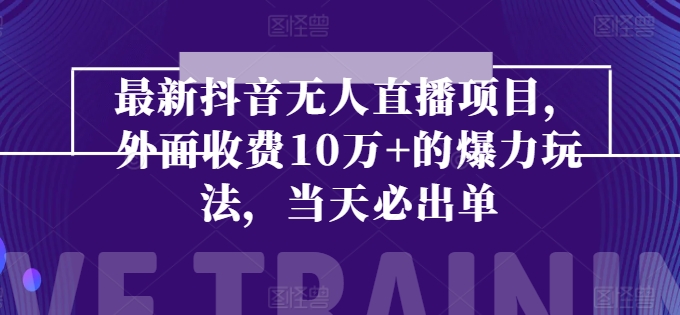 最新抖音无人直播项目，外面收费10w+的爆力玩法，当天必出单-吾藏分享