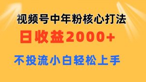 视频号中年粉核心玩法 日收益2000+ 不投流小白轻松上手-吾藏分享