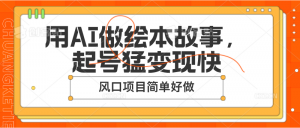 用AI做绘本故事，起号猛变现快，风口项目简单好做-吾藏分享