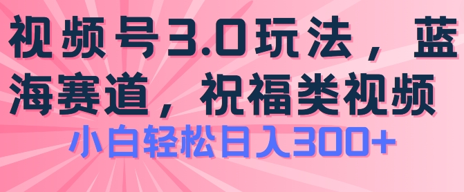 2024视频号蓝海项目，祝福类玩法3.0，操作简单易上手，日入300+-吾藏分享