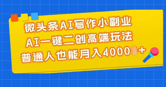 微头条AI写作小副业，AI一键二创高端玩法 普通人也能月入4000+-吾藏分享