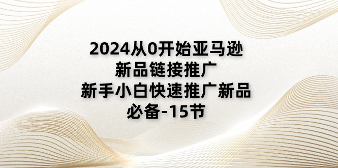 2024从0开始亚马逊新品链接推广，新手小白快速推广新品的必备-15节-吾藏分享