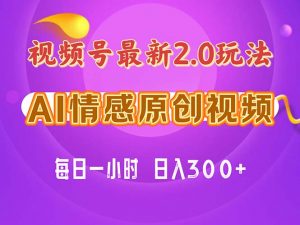 视频号情感赛道2.0.纯原创视频，每天1小时，小白易上手，保姆级教学-吾藏分享