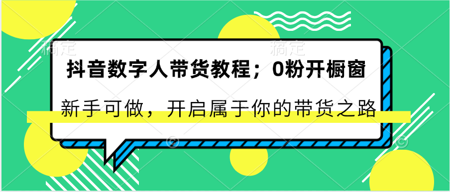 抖音数字人带货教程：0粉开橱窗 新手可做 开启属于你的带货之路-吾藏分享