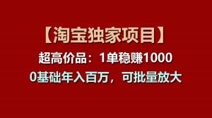 【淘宝独家项目】超高价品：1单稳赚1000多，0基础年入百万，可批量放大-吾藏分享