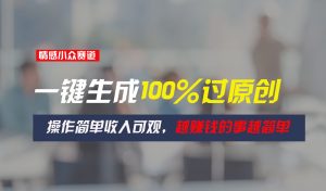 情感小众赛道，一键生成100%过原创，操作简单收入可观，越赚钱的事越简单-吾藏分享