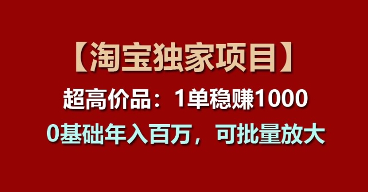 【淘宝独家项目】超高价品：1单稳赚1k多，0基础年入百W，可批量放大-吾藏分享