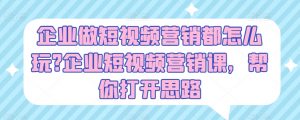 企业做短视频营销都怎么玩?企业短视频营销课，帮你打开思路-吾藏分享