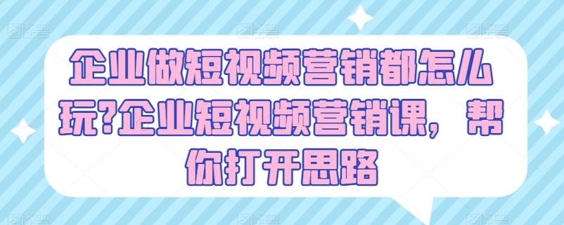 企业做短视频营销都怎么玩?企业短视频营销课，帮你打开思路-吾藏分享