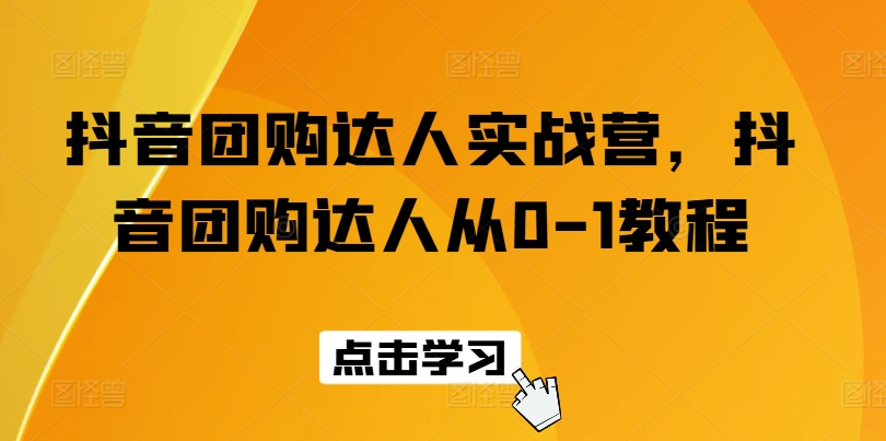 抖音团购达人实战营，抖音团购达人从0-1教程-吾藏分享