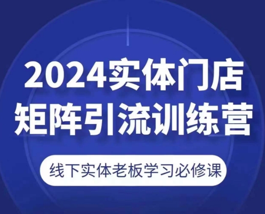 2024实体门店矩阵引流训练营，线下实体老板学习必修课-吾藏分享