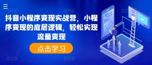 抖音小程序变现实战营，小程序变现的底层逻辑，轻松实现流量变现-吾藏分享