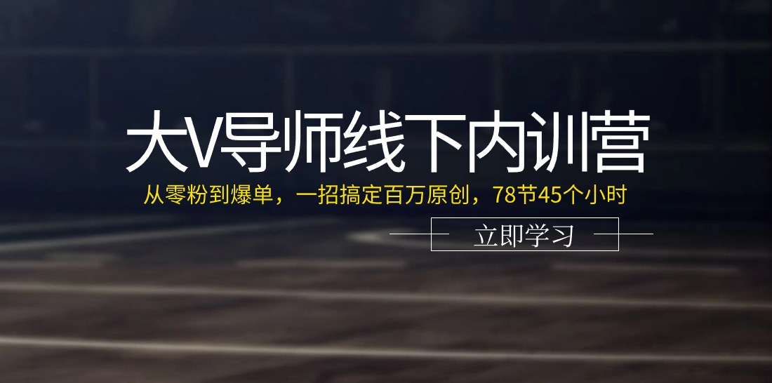 大V导师线下内训营：从零粉到爆单，一招搞定百万原创，78节45个小时-吾藏分享