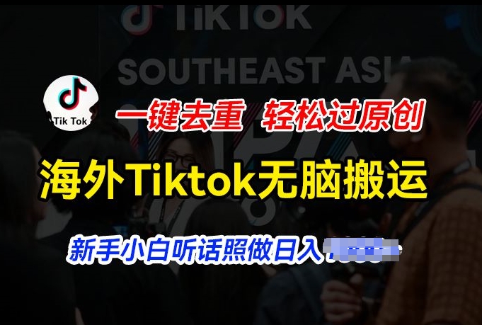 海外Tiktok短视频无脑搬运，一键去重轻松过原创，新手小白听话照做日入几张-吾藏分享