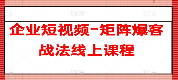 企业短视频-矩阵爆客战法线上课程-吾藏分享