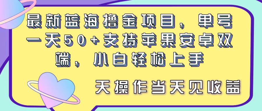 最新蓝海撸金项目，单号一天50+， 支持苹果安卓双端，小白轻松上手 当…-吾藏分享