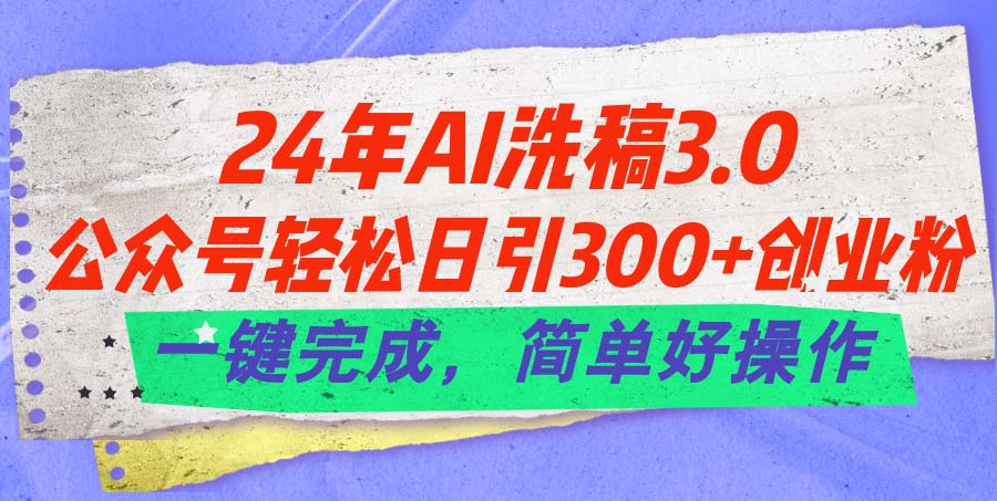 24年Ai洗稿3.0，公众号轻松日引300+创业粉，一键完成，简单好操作-吾藏分享