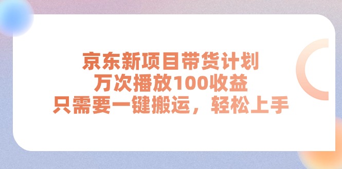 京东新项目带货计划，万次播放100收益，只需要一键搬运，轻松上手-吾藏分享