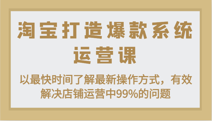 淘宝打造爆款系统运营课：以最快时间了解最新操作方式，有效解决店铺运营中99%的问题-吾藏分享