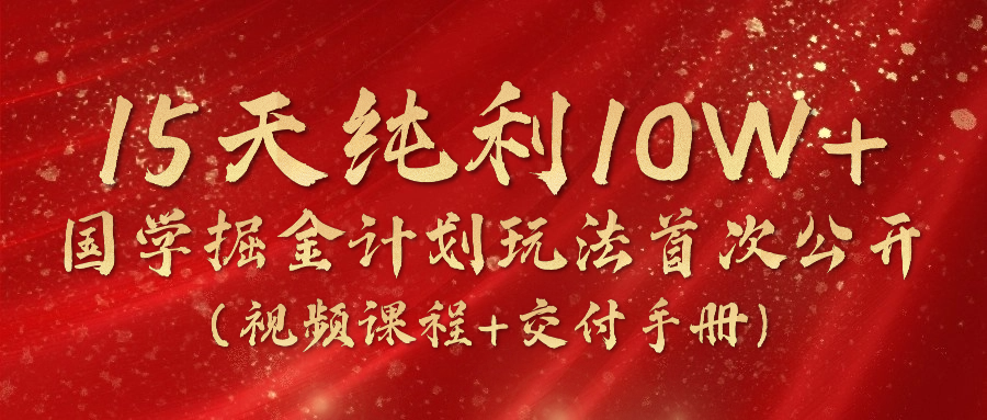 《国学掘金计划2024》实战教学视频，15天纯利10W+（视频课程+交付手册）-吾藏分享