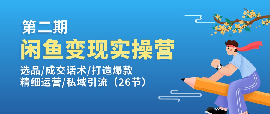 闲鱼变现实操训练营第2期：选品/成交话术/打造爆款/精细运营/私域引流-吾藏分享