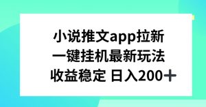 小说推文APP拉新，一键挂JI新玩法，收益稳定日入200+-吾藏分享