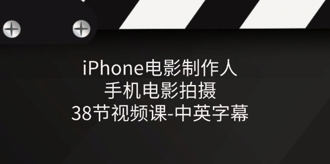 iPhone电影制作人-手机电影拍摄-38节视频课-中英字幕-吾藏分享