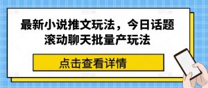 最新小说推文玩法，今日话题滚动聊天批量产玩法-吾藏分享