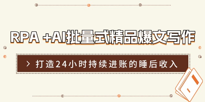 RPA+AI批量式精品爆文写作日更实操营，打造24小时持续进账的睡后收入-吾藏分享