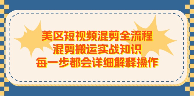 美区短视频混剪全流程，混剪搬运实战知识，每一步都会详细解释操作-吾藏分享