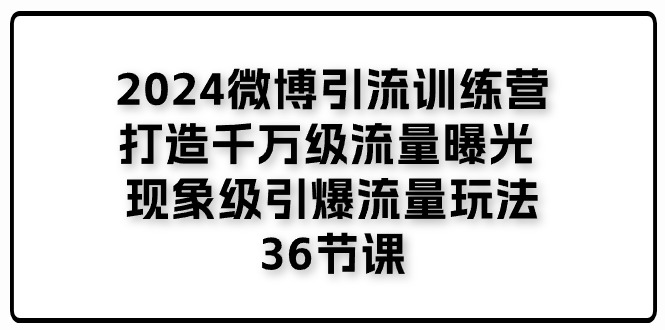 2024微博引流训练营「打造千万级流量曝光 现象级引爆流量玩法」36节课-吾藏分享