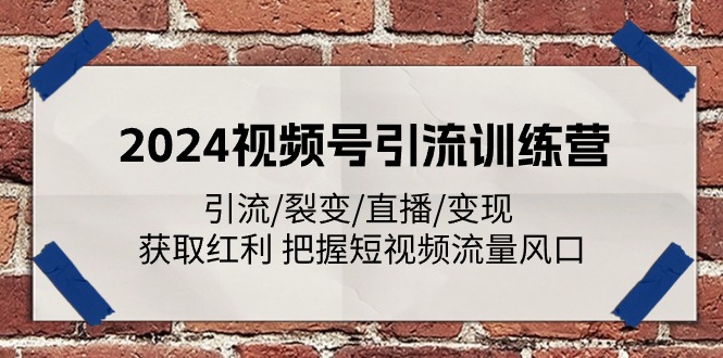 2024视频号引流训练营：引流/裂变/直播/变现 获取红利 把握短视频流量风口-吾藏分享