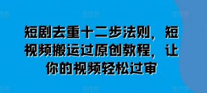 短剧去重十二步法则，短视频搬运过原创教程，让你的视频轻松过审-吾藏分享