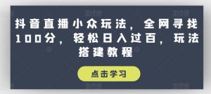 抖音直播小众玩法，全网寻找100分，轻松日入过百，玩法搭建教程-吾藏分享