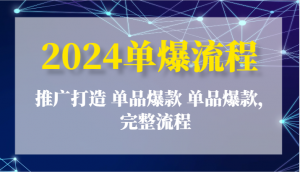 2024单爆流程：推广打造 单品爆款 单品爆款，完整流程-吾藏分享