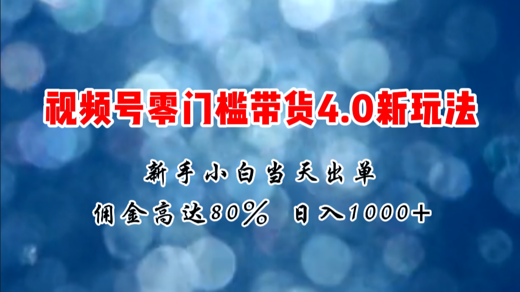 微信视频号零门槛带货4.0新玩法，新手小白当天见收益，日入1000+-吾藏分享