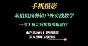 运镜剪辑实操课，手机摄影从拍摄到剪辑户外实战教学，一部手机完成拍摄剪辑制作-吾藏分享