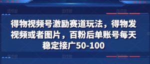 得物视频号激励赛道玩法，得物发视频或者图片，百粉后单账号每天稳定接广50-100-吾藏分享