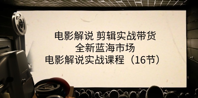 电影解说 剪辑实战带货全新蓝海市场，电影解说实战课程（16节）-吾藏分享