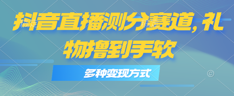 抖音直播测分赛道，多种变现方式，轻松日入1000+-吾藏分享