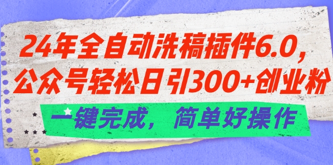 24年全自动洗稿插件6.0.公众号轻松日引300+创业粉，一键完成，简单好操作-吾藏分享